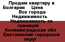 Продам квартиру в Болгарии. › Цена ­ 79 600 - Все города Недвижимость » Недвижимость за границей   . Калининградская обл.,Светловский городской округ 